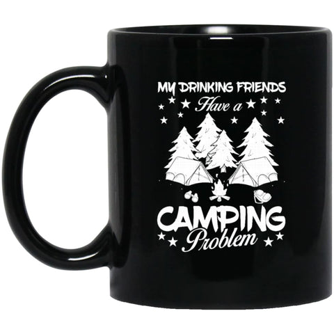 My Drinking Friends Have A Camping Problem Love Camping Campers Gift 11 oz Black Mug - Black / One Size - Drinkware