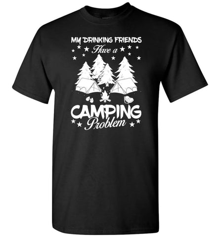 My Drinking Friends Have A Camping Problem Love Camping Campers Gift T-Shirt - Black / S