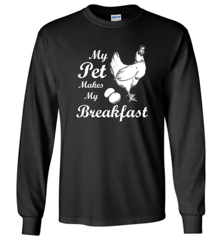 My Pet Makes My Breakfast Funny Chicken Owner Lover Tee - Long Sleeve T-Shirt - Black / M