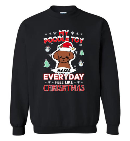 My Poodle Toy Makes Everyday Feel Like Christmas Sweatshirt Hoodie Gift Sweatshirt - Black / M