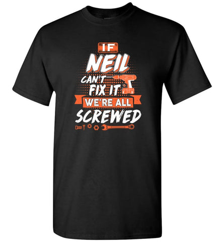 Neil Custom Name Gift If Neil Can’t Fix It We’re All Screwed - T-Shirt - Black / S - T-Shirt