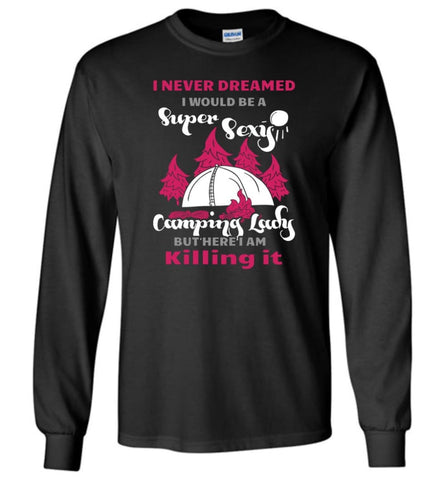 Never Dreamed I Would Be A Sexy Camping Lady - Long Sleeve T-Shirt - Black / M