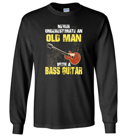 Never Underestimate Old Man With Bass Guitar Long Sleeve T-Shirt - Black / M