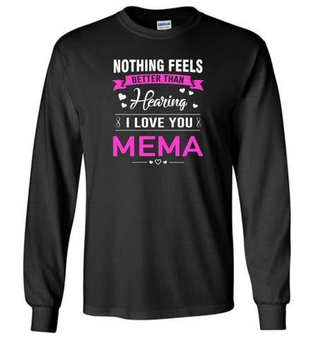 Nothing feels better than Hearing I love you Mema Grandma Mother Mema Shirt Long Sleeve T-Shirt - Black / M