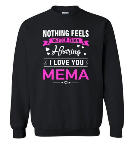 Nothing feels better than Hearing I love you Mema Grandma Mother Mema Shirt Sweatshirt - Black / M