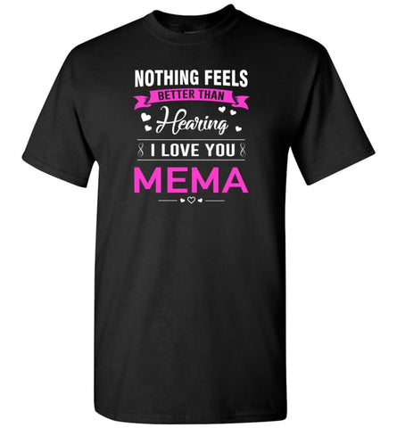 Nothing feels better than Hearing I love you Mema Grandma Mother Mema Shirt T-Shirt - Black / S