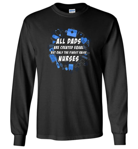 Nurse Dad Only Finest Dad Raise Nurse Long Sleeve T-Shirt - Black / M