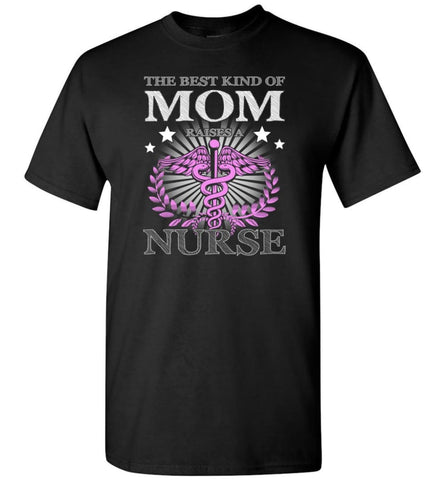 Nurse Mom The Best Kind Of Mom Raises A Nurse Shirt Gift Tee Nurse Mother T-Shirt - Black / S