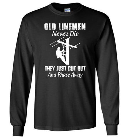 Old Lineman Never Die They Just Cut Out And Phase Away Retired Lineman Shirt - Long Sleeve T-Shirt - Black / M