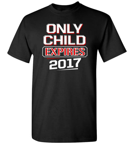 Only Child Expires 2017 Shirt Best Gift For Children - Short Sleeve T-Shirt - Black / S