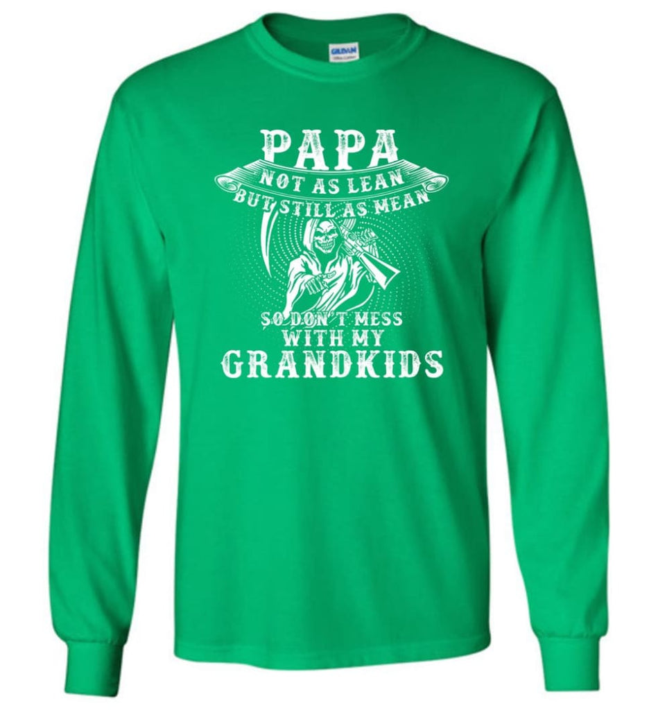 Papa Not As Lean But Don’t Mess Whith My Grandkids Long Sleeve T-Shirt - Irish Green / M