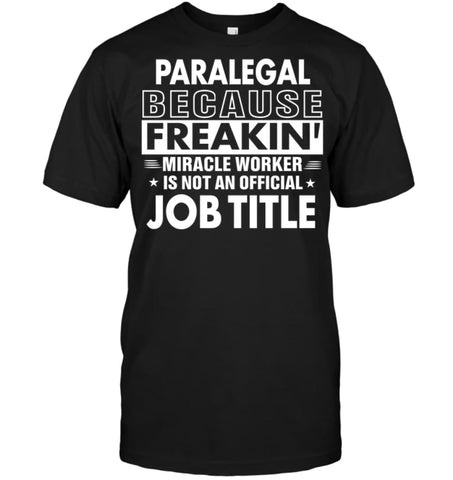 Paralegal Because Freakin’ Miracle Worker Job Title T-shirt - Hanes Tagless Tee / Black / S - Apparel