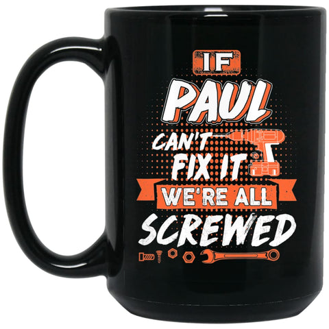 Paul Custom Name Gift If Paul Can’t Fix It We’re All Screwed 15 oz Black Mug - Black / One Size - Drinkware