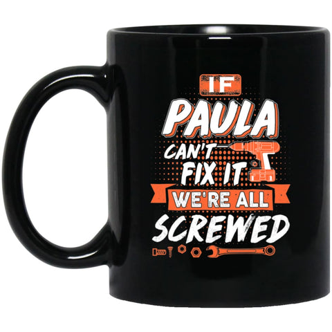 Paula Custom Name Gift If Paula Can’t Fix It We’re All Screwed 11 oz Black Mug - Black / One Size - Drinkware