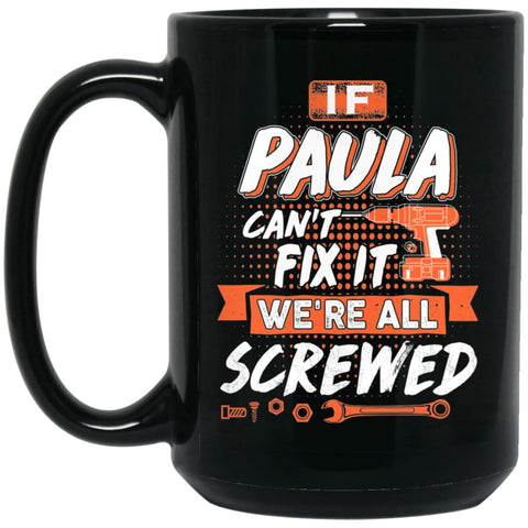 Paula Custom Name Gift If Paula Can’t Fix It We’re All Screwed 15 oz Black Mug - Black / One Size - Drinkware