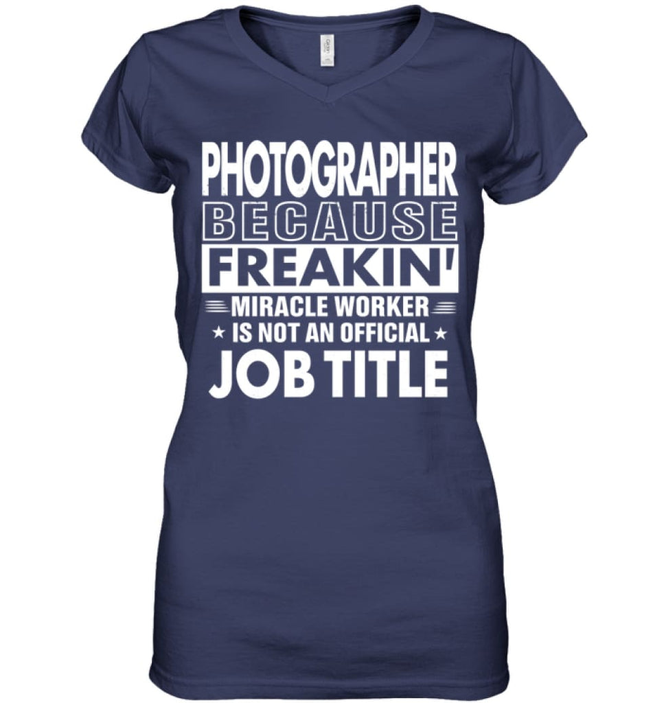 Photographer Because Freakin’ Miracle Worker Job Title Ladies V-Neck - Hanes Women’s Nano-T V-Neck / Navy / S - Apparel
