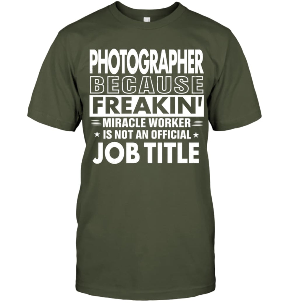 Photographer Because Freakin’ Miracle Worker Job Title T-shirt - Hanes Tagless Tee / Fatigue Green / S - Apparel
