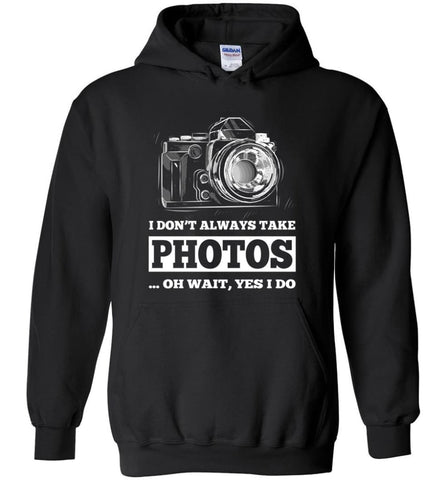 Photographer Shirt I Don’t Always Take Photos Wait yes I Do - Hoodie - Black / M