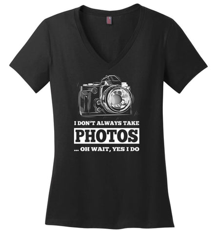 Photographer Shirt I Don’t Always Take Photos Wait yes I Do - Ladies V-Neck - Black / M