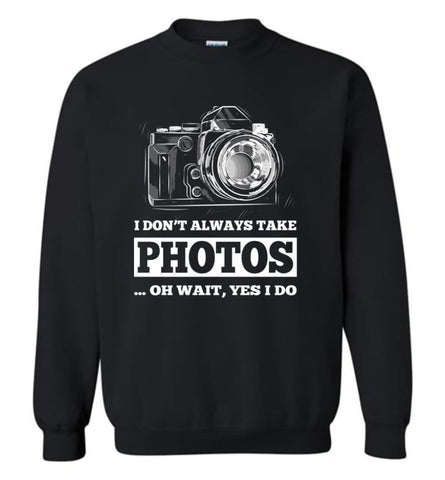 Photographer Shirt I Don’T Always Take Photos Wait Yes I Do Sweatshirt - Black / M