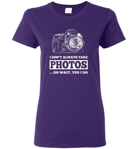 Photographer Shirt I Don’t Always Take Photos Wait yes I Do Women Tee - Purple / M