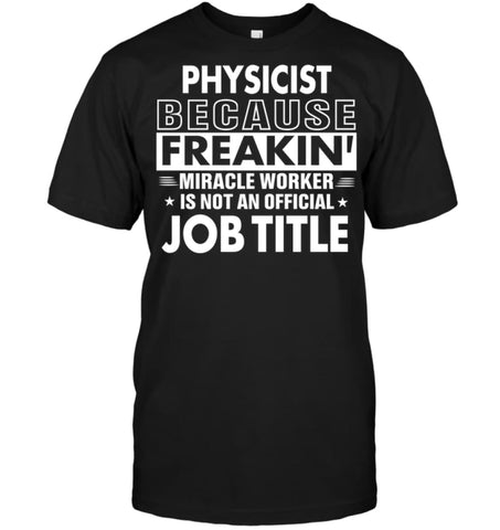 Physicist Because Freakin’ Miracle Worker Job Title T-shirt - Hanes Tagless Tee / Black / S - Apparel