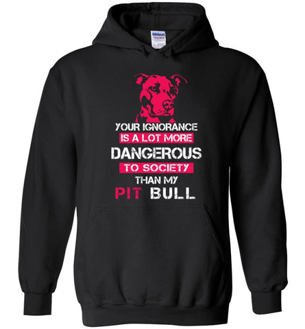 Pit Bull Owner Shirt Your Ignorance Is More Dangerous To Society Than Pit Bull - Hoodie - Black / M