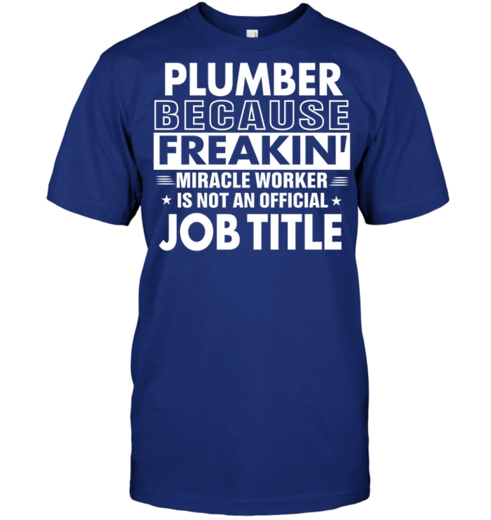 Plumber Because Freakin’ Miracle Worker Job Title T-shirt - Hanes Tagless Tee / Deep Royal / S - Apparel