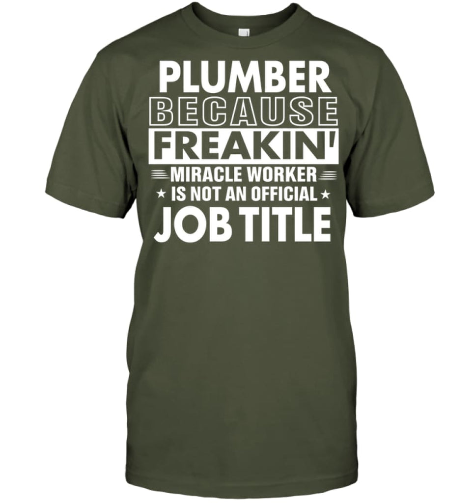 Plumber Because Freakin’ Miracle Worker Job Title T-shirt - Hanes Tagless Tee / Fatigue Green / S - Apparel