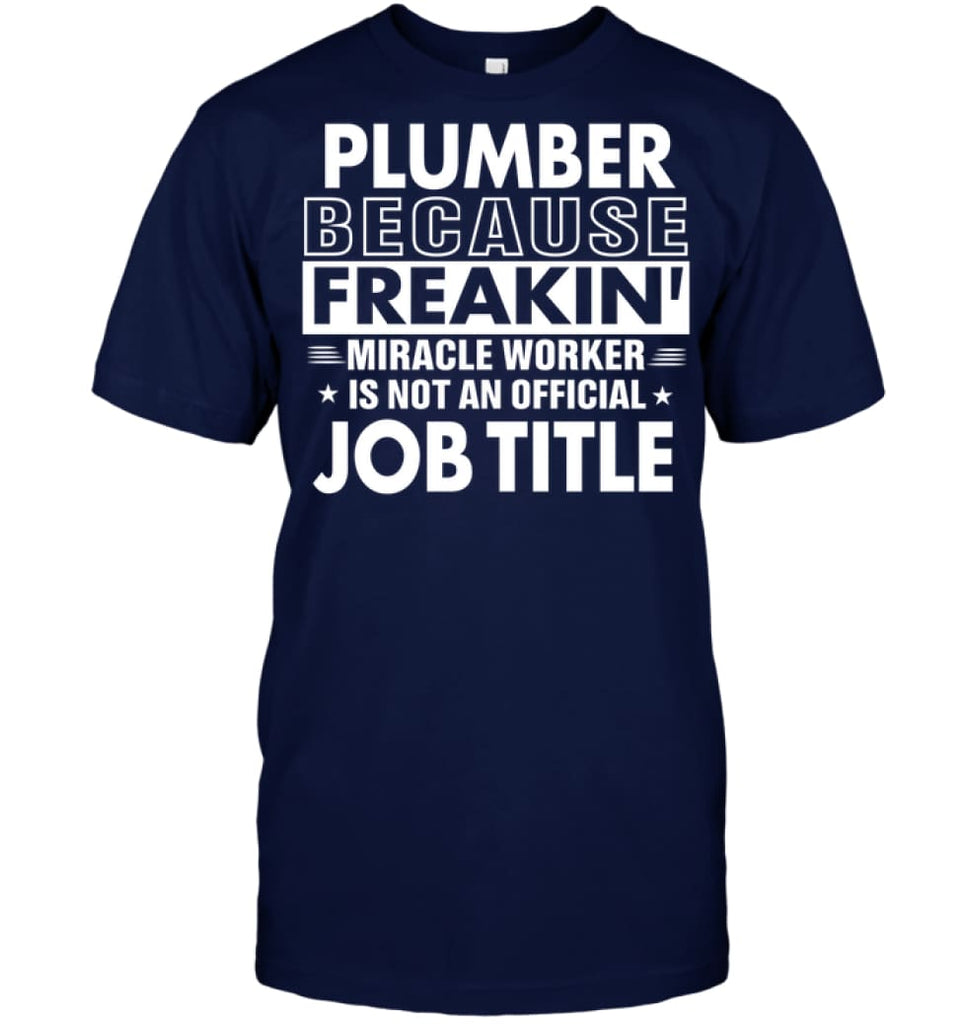 Plumber Because Freakin’ Miracle Worker Job Title T-shirt - Hanes Tagless Tee / Navy / S - Apparel