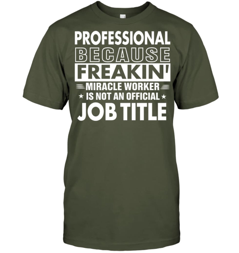 Professional Because Freakin’ Miracle Worker Job Title T-shirt - Hanes Tagless Tee / Fatigue Green / S - Apparel