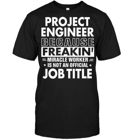 Project Engineer Because Freakin’ Miracle Worker Job Title T-shirt - Hanes Tagless Tee / Black / S - Apparel