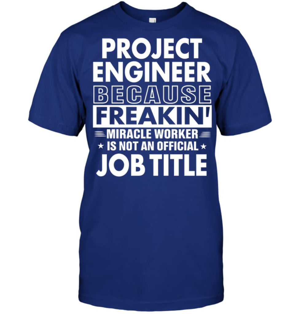 Project Engineer Because Freakin’ Miracle Worker Job Title T-shirt - Hanes Tagless Tee / Deep Royal / S - Apparel