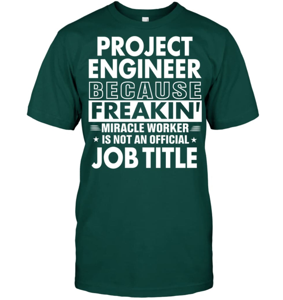 Project Engineer Because Freakin’ Miracle Worker Job Title T-shirt - Hanes Tagless Tee / Deep Forest / S - Apparel