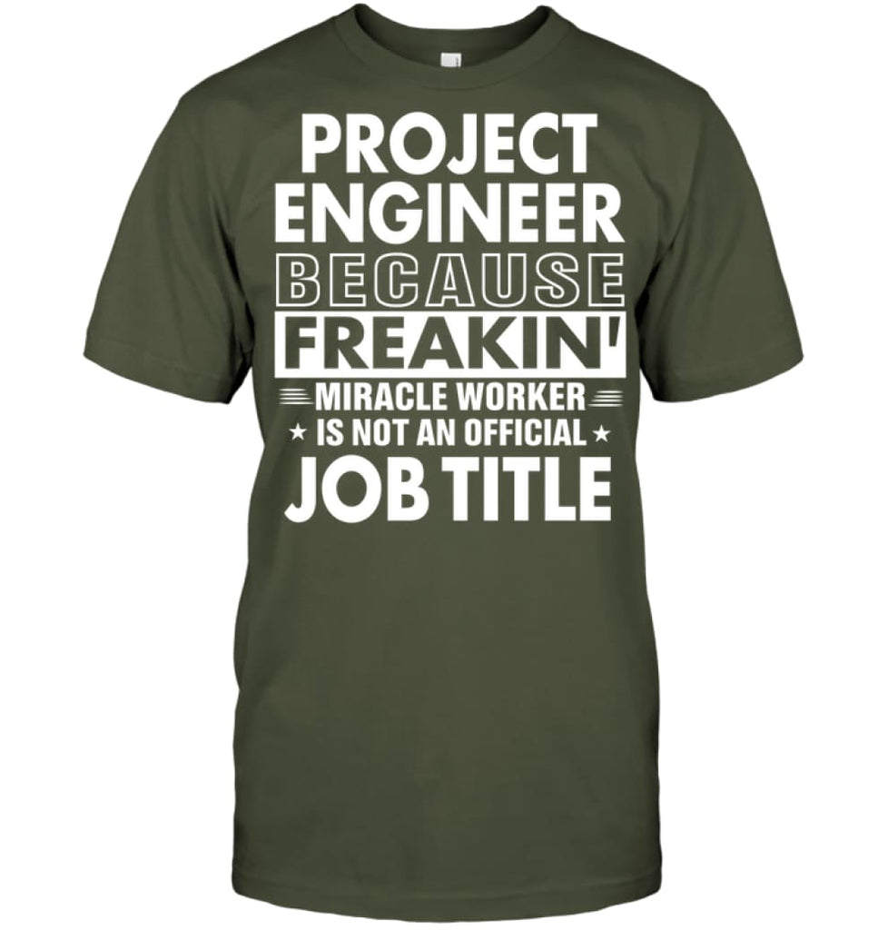 Project Engineer Because Freakin’ Miracle Worker Job Title T-shirt - Hanes Tagless Tee / Fatigue Green / S - Apparel