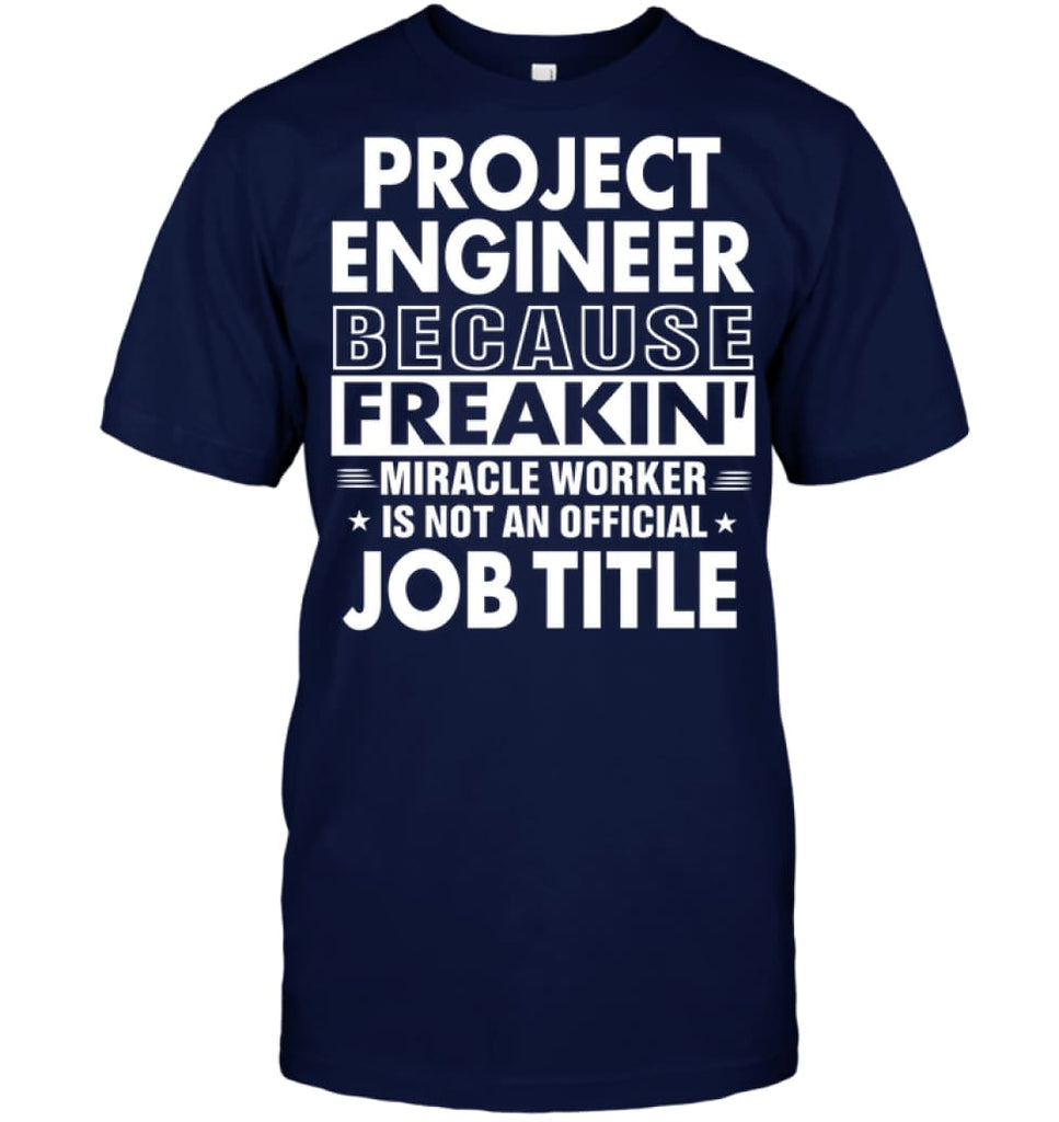 Project Engineer Because Freakin’ Miracle Worker Job Title T-shirt - Hanes Tagless Tee / Navy / S - Apparel