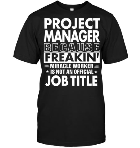 Project Manager Because Freakin’ Miracle Worker Job Title T-shirt - Hanes Tagless Tee / Black / S - Apparel
