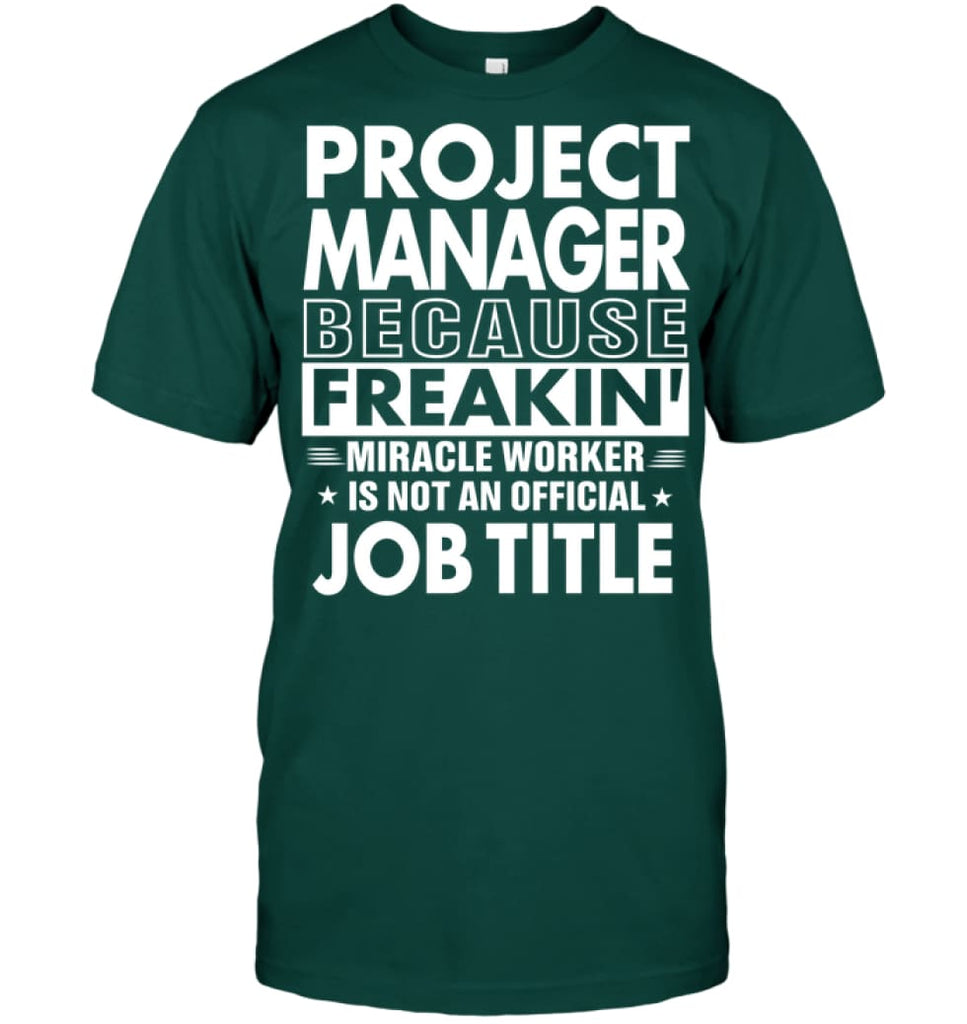 Project Manager Because Freakin’ Miracle Worker Job Title T-shirt - Hanes Tagless Tee / Deep Forest / S - Apparel