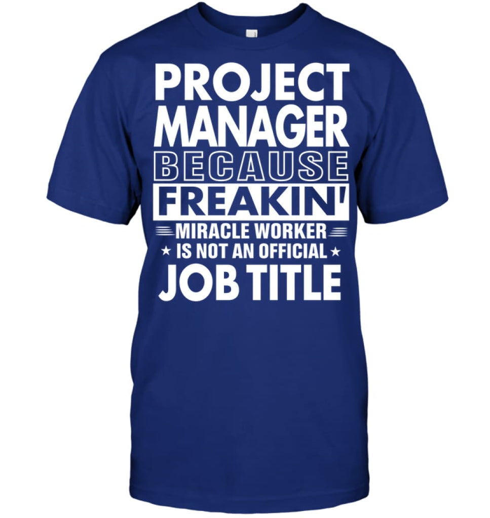 Project Manager Because Freakin’ Miracle Worker Job Title T-shirt - Hanes Tagless Tee / Deep Royal / S - Apparel
