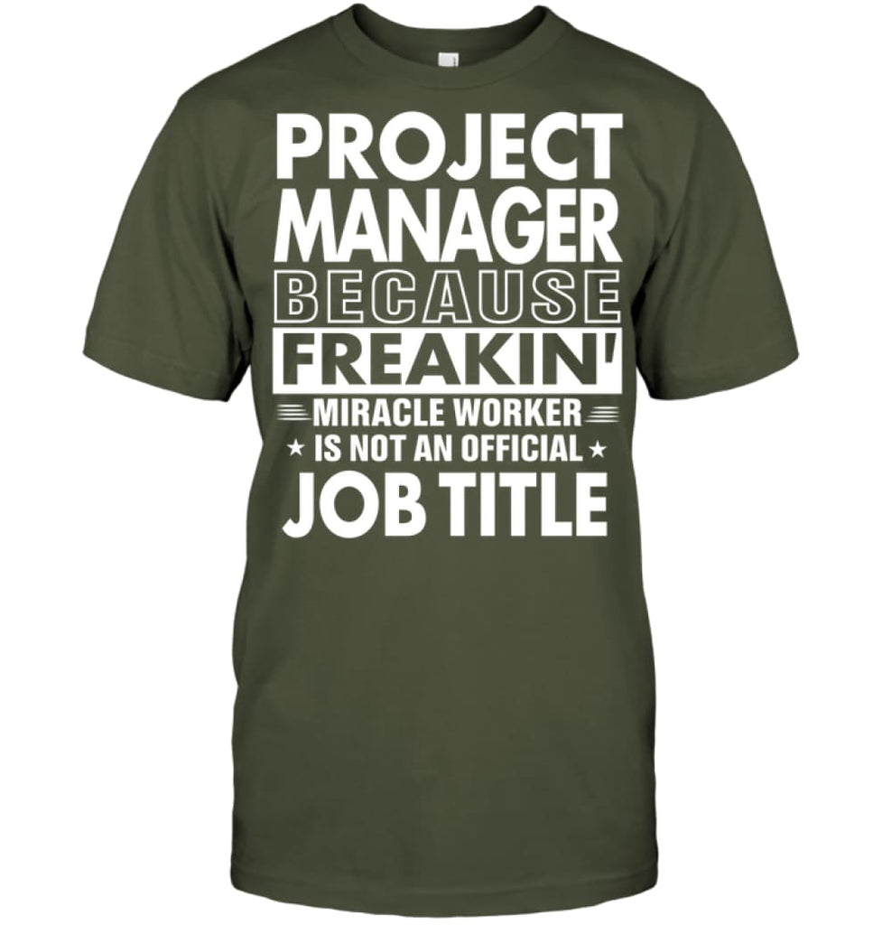Project Manager Because Freakin’ Miracle Worker Job Title T-shirt - Hanes Tagless Tee / Fatigue Green / S - Apparel