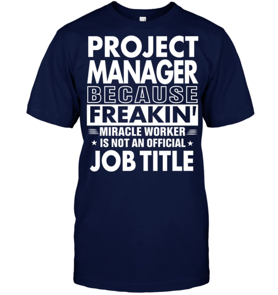 Project Manager Because Freakin’ Miracle Worker Job Title T-shirt - Hanes Tagless Tee / Navy / S - Apparel