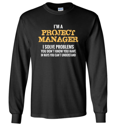 Project Manager Shirt I Solve Problems You don’t know you have Funny Project Manager Christmas Gift - Long Sleeve 