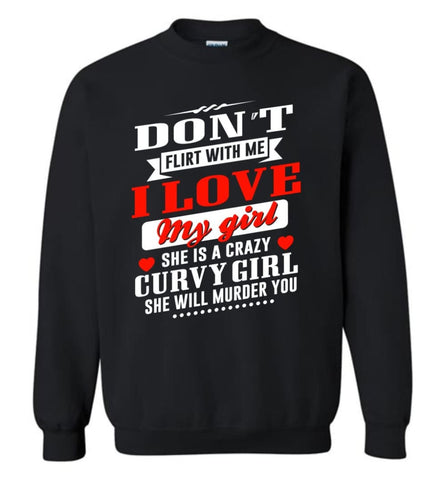 Proud Boy Friend Shirt Don’T Flirt Me I Love My Girl And She Is Crazy Curvy Girl Sweatshirt - Black / M
