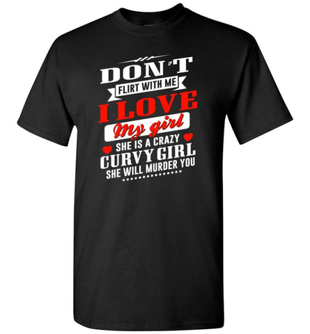 Proud Boy Friend Shirt Don’T Flirt Me I Love My Girl And She Is Crazy Curvy Girl T-Shirt - Black / S