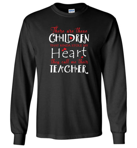 Proud Teacher Shirt There Are These Children Kinda Stole My Heart Call Me Teacher Long Sleeve - Black / M