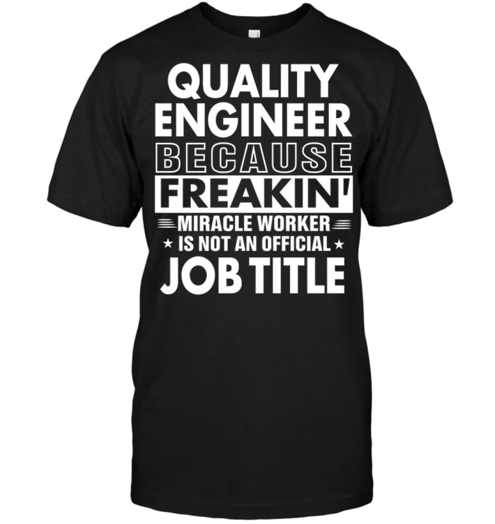 Quality Engineer Because Freakin’ Miracle Worker Job Title T-shirt - Hanes Tagless Tee / Black / S - Apparel
