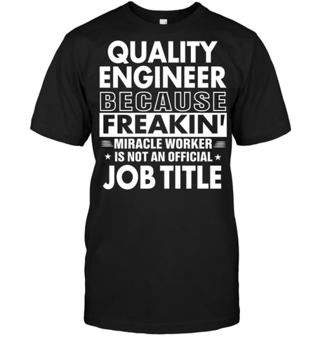 Quality Engineer Because Freakin’ Miracle Worker Job Title T-shirt - Hanes Tagless Tee / Black / S - Apparel
