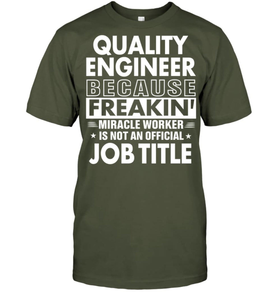 Quality Engineer Because Freakin’ Miracle Worker Job Title T-shirt - Hanes Tagless Tee / Fatigue Green / S - Apparel