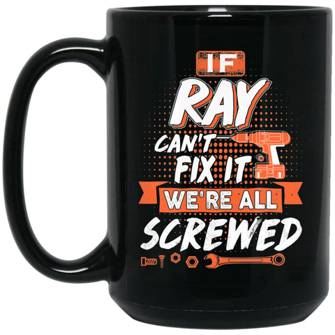 Ray Custom Name Gift If Ray Can’t Fix It We’re All Screwed 15 oz Black Mug - Black / One Size - Drinkware