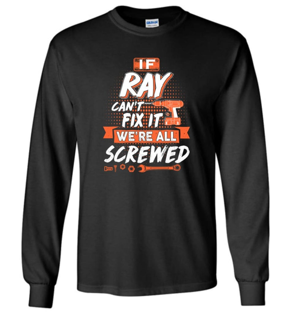 Ray Custom Name Gift If Ray Can’t Fix It We’re All Screwed - Long Sleeve - Black / M - Long Sleeve
